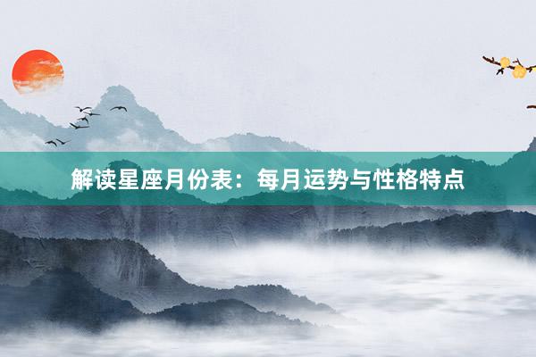 解读星座月份表：每月运势与性格特点