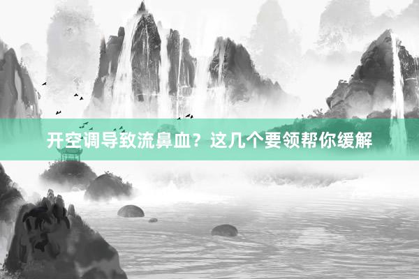 开空调导致流鼻血？这几个要领帮你缓解