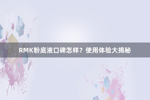 RMK粉底液口碑怎样？使用体验大揭秘