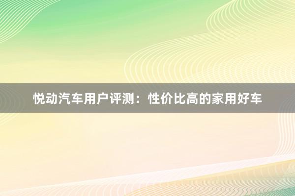 悦动汽车用户评测：性价比高的家用好车